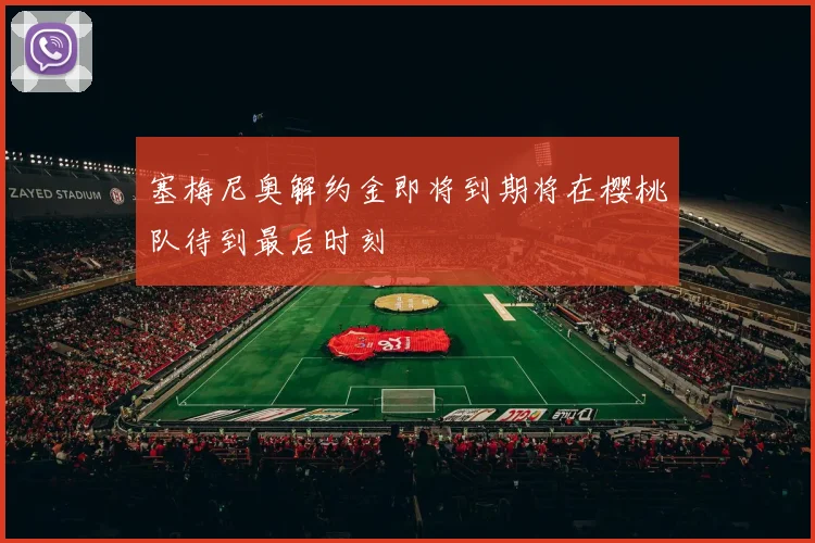 塞梅尼奥解约金即将到期将在樱桃队待到最后时刻