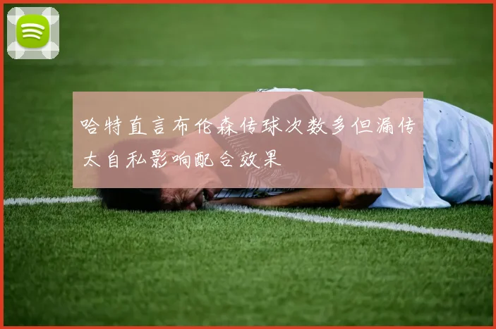 哈特直言布伦森传球次数多但漏传太自私影响配合效果