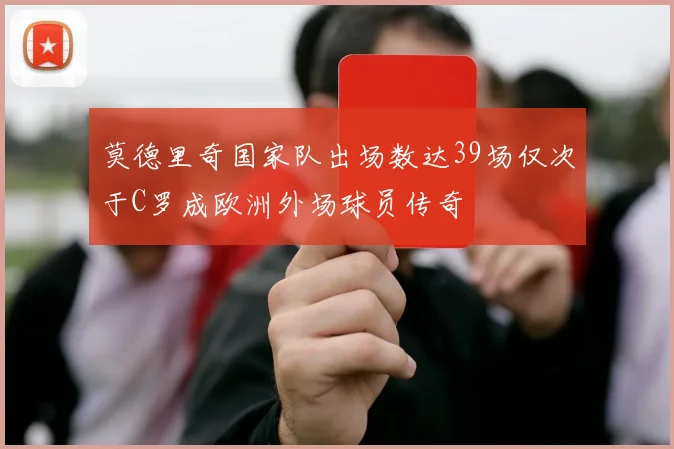 莫德里奇国家队出场数达39场仅次于C罗成欧洲外场球员传奇