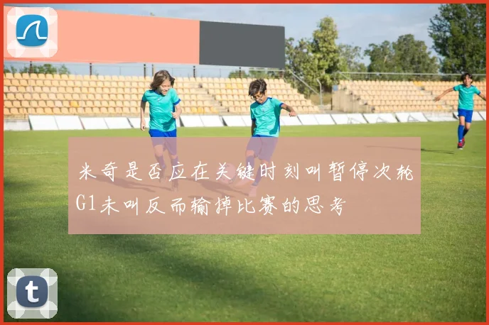 米奇是否应在关键时刻叫暂停次轮G1未叫反而输掉比赛的思考