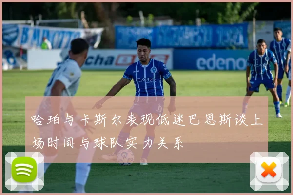 哈珀与卡斯尔表现低迷巴恩斯谈上场时间与球队实力关系