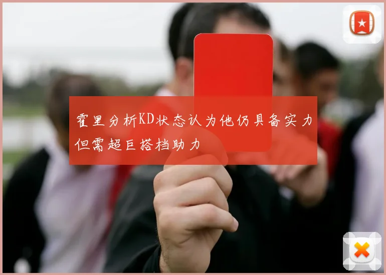 霍里分析KD状态认为他仍具备实力但需超巨搭档助力