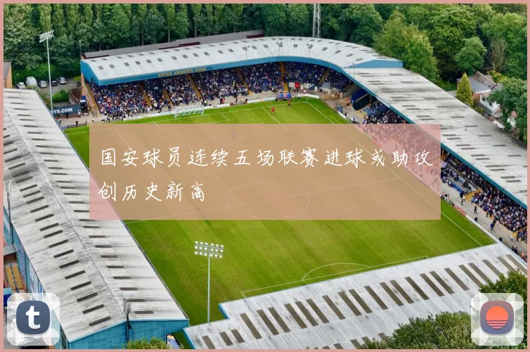 国安球员连续五场联赛进球或助攻创历史新高