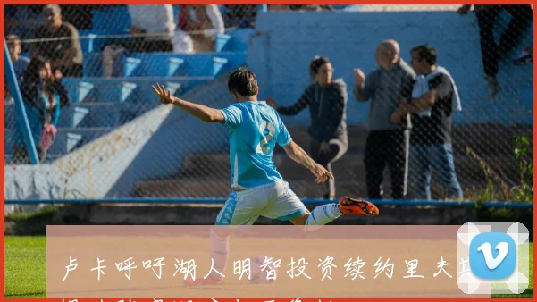 卢卡呼吁湖人明智投资续约里夫斯提升阵容深度与平衡性