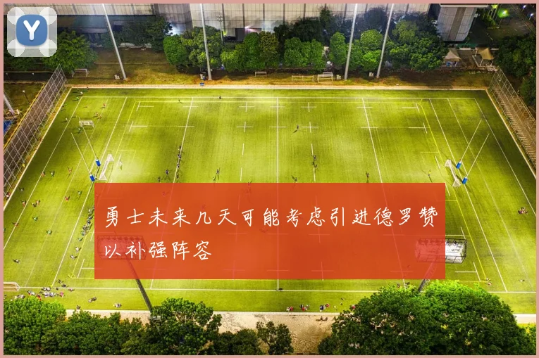 勇士未来几天可能考虑引进德罗赞以补强阵容
