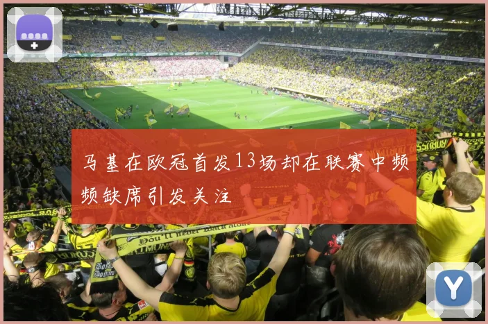 马基在欧冠首发13场却在联赛中频频缺席引发关注
