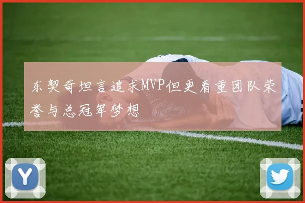 东契奇坦言追求MVP但更看重团队荣誉与总冠军梦想