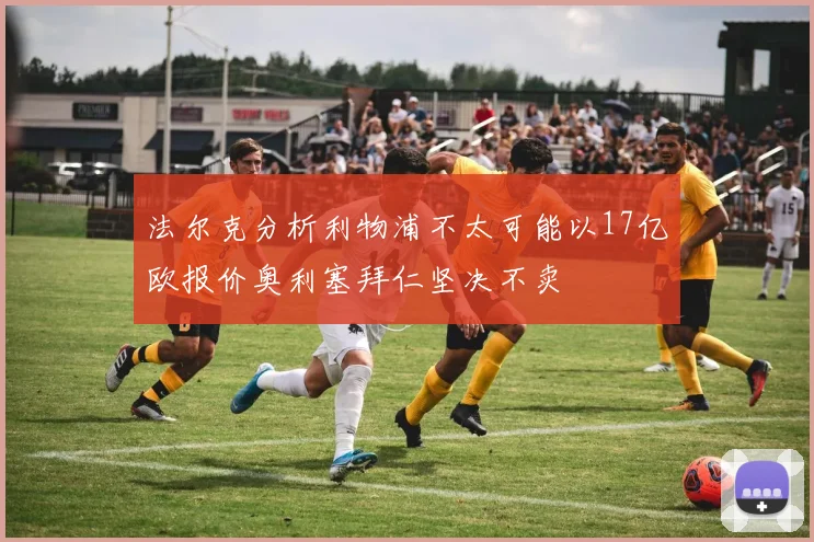 法尔克分析利物浦不太可能以17亿欧报价奥利塞拜仁坚决不卖
