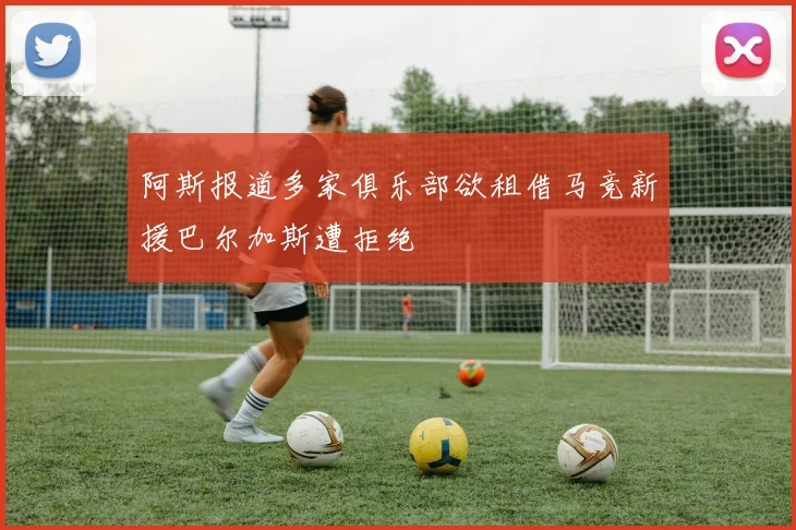 阿斯报道多家俱乐部欲租借马竞新援巴尔加斯遭拒绝