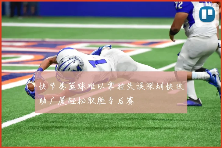 快节奏篮球难以掌控失误深圳快攻助广厦轻松取胜季后赛